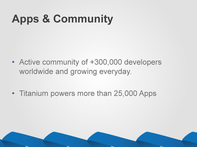 Apps & Community
•  Active community of +300,000 developers
worldwide and growing everyday.
•  Titanium powers more than 25,000 Apps
