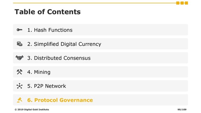 Table of Contents
1. Hash Functions
2. Simplified Digital Currency
3. Distributed Consensus
4. Mining
5. P2P Network
6. Protocol Governance
© 2019 Digital Gold Institute 90/109
