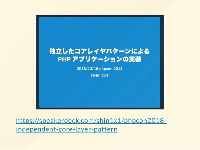 https://speakerdeck.com/shin1x1/phpcon2018-
independent-core-layer-pattern
