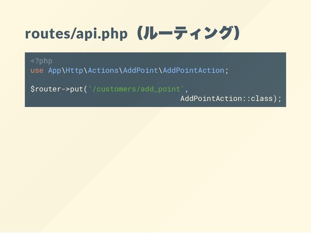 routes/api.php
（ルーティング）
put('/customers/add_point',
AddPointAction::class);
