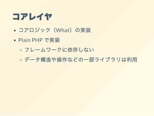 コアレイヤ
コアロジック（What
）の実装
Plain PHP
で実装
フレームワークに依存しない
データ構造や操作などの一部ライブラリは利用
