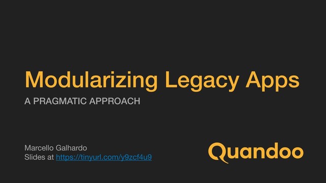 Modularizing Legacy Apps
A PRAGMATIC APPROACH
Marcello Galhardo

Slides at https://tinyurl.com/y9zcf4u9
