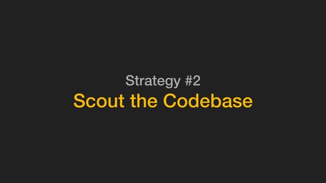 Strategy #2
Scout the Codebase
