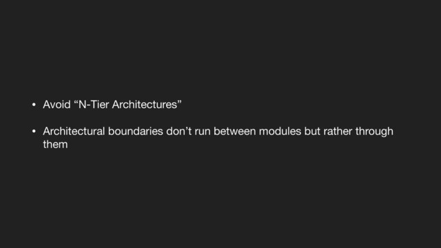 • Avoid “N-Tier Architectures”

• Architectural boundaries don’t run between modules but rather through
them
