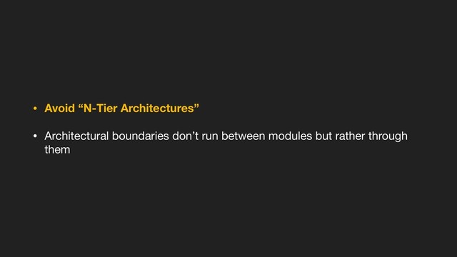 • Avoid “N-Tier Architectures”
• Architectural boundaries don’t run between modules but rather through
them
