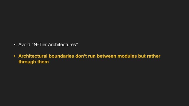 • Avoid “N-Tier Architectures”

• Architectural boundaries don’t run between modules but rather
through them
