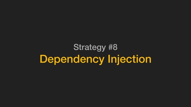 Strategy #8
Dependency Injection
