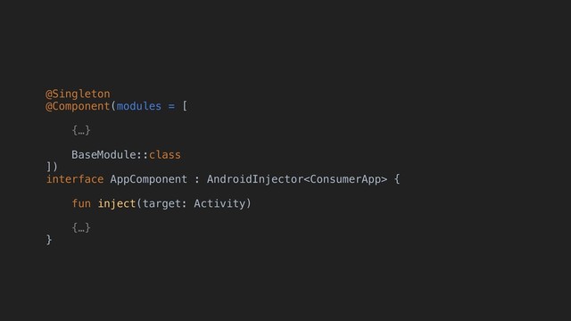 @Singleton
@Component(modules = [
{…}
BaseModule::class
])
interface AppComponent : AndroidInjector {
fun inject(target: Activity)
{…}
}
