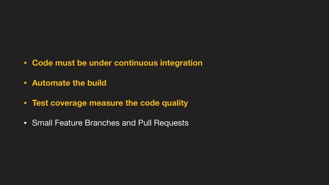 • Code must be under continuous integration
• Automate the build
• Test coverage measure the code quality
• Small Feature Branches and Pull Requests
