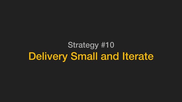 Strategy #10
Delivery Small and Iterate
