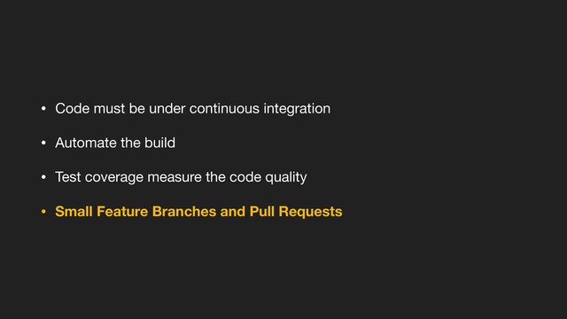 • Code must be under continuous integration

• Automate the build

• Test coverage measure the code quality

• Small Feature Branches and Pull Requests
