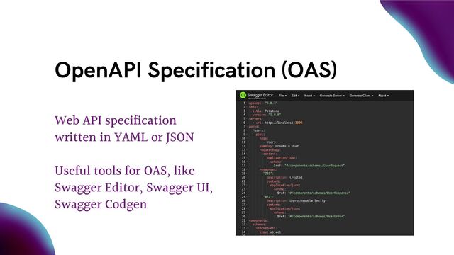 OpenAPI Specification (OAS)
Web API specification
written in YAML or JSON
Useful tools for OAS, like
Swagger Editor, Swagger UI,
Swagger Codgen
