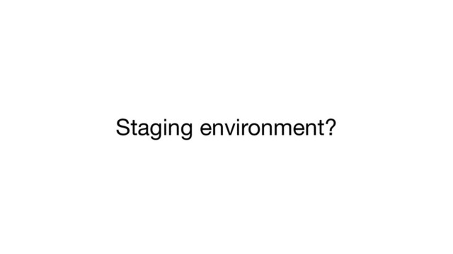 Staging environment?
