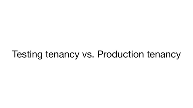 Testing tenancy vs. Production tenancy
