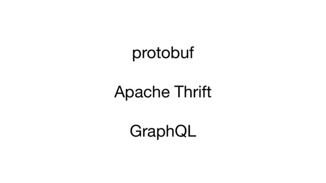 protobuf
Apache Thrift
GraphQL
