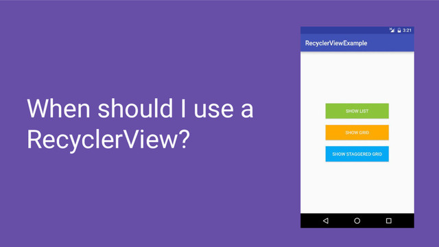 When should I use a
RecyclerView?
