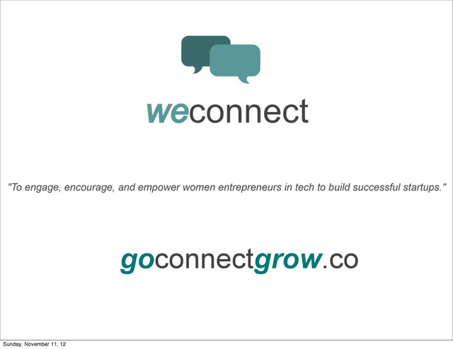 weconnect
goconnectgrow.co
"To engage, encourage, and empower women entrepreneurs in tech to build successful startups."
Sunday, November 11, 12
