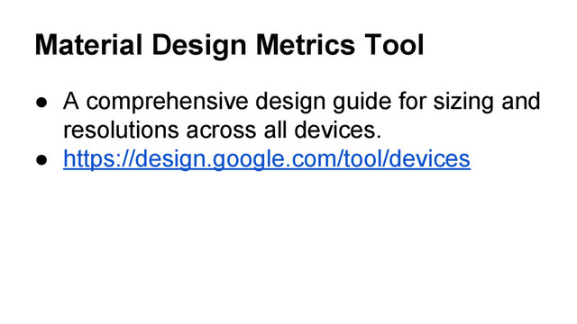 Material Design Metrics Tool
● A comprehensive design guide for sizing and
resolutions across all devices.
● https://design.google.com/tool/devices

