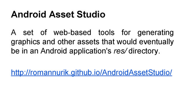 Android Asset Studio
A set of web-based tools for generating
graphics and other assets that would eventually
be in an Android application's res/ directory.
http://romannurik.github.io/AndroidAssetStudio/
