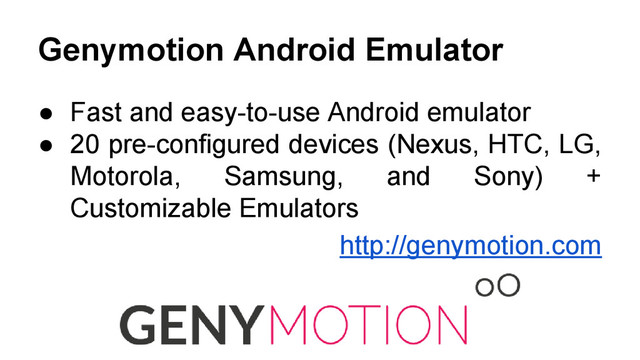 Genymotion Android Emulator
● Fast and easy-to-use Android emulator
● 20 pre-configured devices (Nexus, HTC, LG,
Motorola, Samsung, and Sony) +
Customizable Emulators
http://genymotion.com
