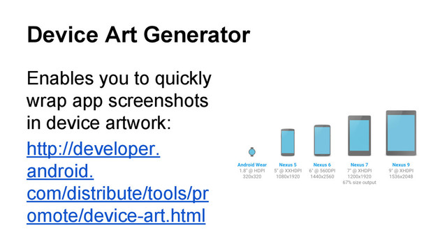 Device Art Generator
Enables you to quickly
wrap app screenshots
in device artwork:
http://developer.
android.
com/distribute/tools/pr
omote/device-art.html
