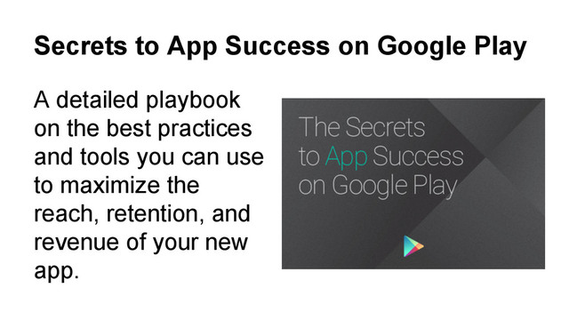 Secrets to App Success on Google Play
A detailed playbook
on the best practices
and tools you can use
to maximize the
reach, retention, and
revenue of your new
app.
