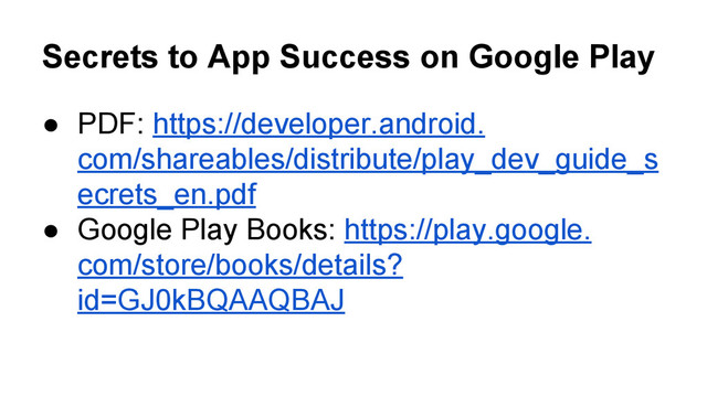 Secrets to App Success on Google Play
● PDF: https://developer.android.
com/shareables/distribute/play_dev_guide_s
ecrets_en.pdf
● Google Play Books: https://play.google.
com/store/books/details?
id=GJ0kBQAAQBAJ
