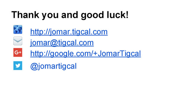 Thank you and good luck!
http://jomar.tigcal.com
jomar@tigcal.com
http://google.com/+JomarTigcal
@jomartigcal
