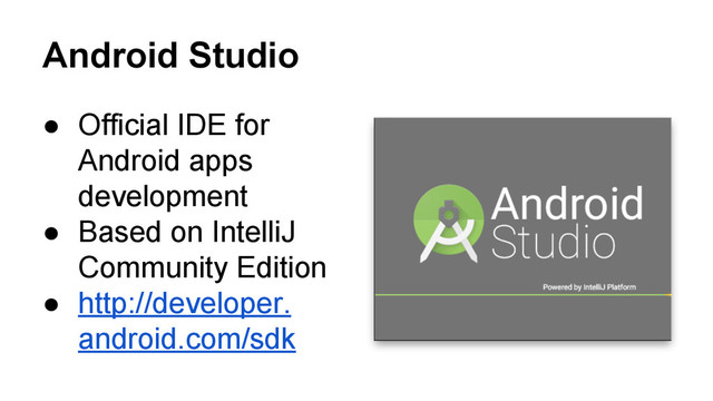 Android Studio
● Official IDE for
Android apps
development
● Based on IntelliJ
Community Edition
● http://developer.
android.com/sdk
