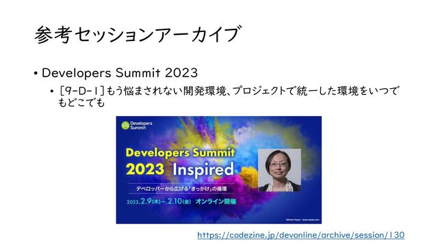 参考セッションアーカイブ
https://codezine.jp/devonline/archive/session/130
• Developers Summit 2023
• ［9-D-1］もう悩まされない開発環境、プロジェクトで統一した環境をいつで
もどこでも
