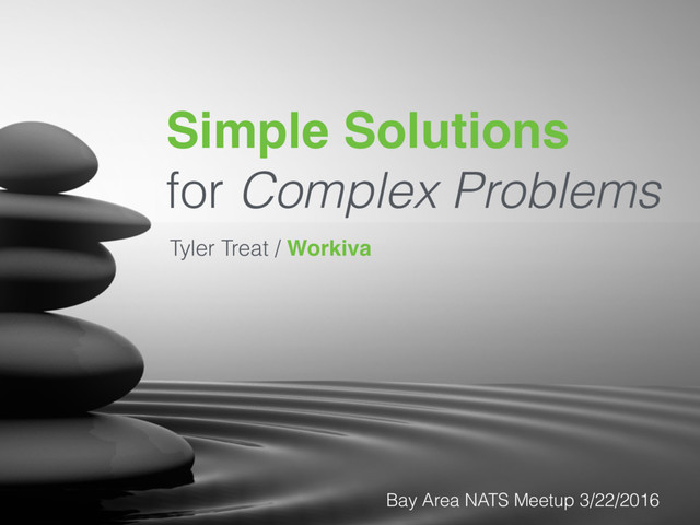 Simple Solutions 
for Complex Problems
Tyler Treat / Workiva
Bay Area NATS Meetup 3/22/2016
