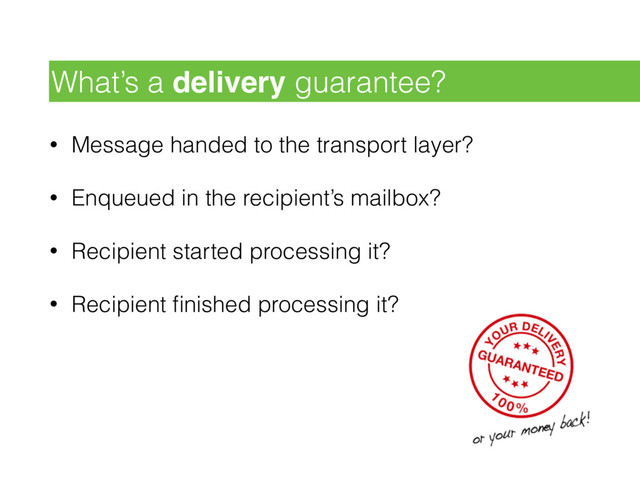 • Message handed to the transport layer?
• Enqueued in the recipient’s mailbox?
• Recipient started processing it?
• Recipient ﬁnished processing it?
What’s a delivery guarantee?
