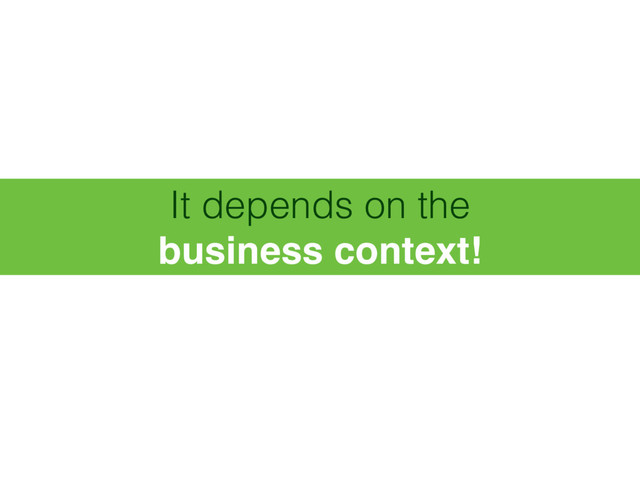 It depends on the 
business context!
