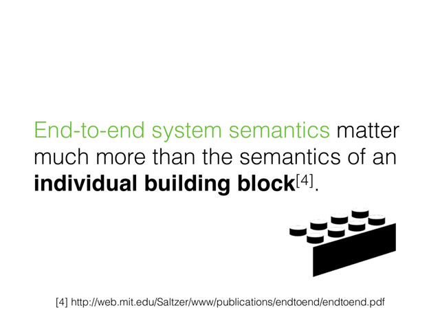 End-to-end system semantics matter
much more than the semantics of an 
individual building block[4].
[4] http://web.mit.edu/Saltzer/www/publications/endtoend/endtoend.pdf
