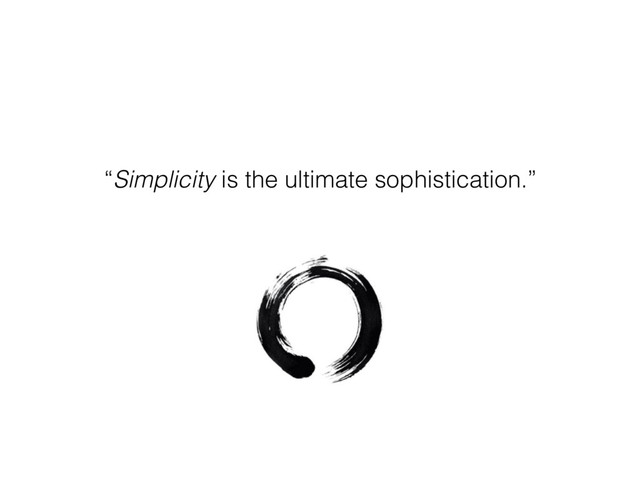 “Simplicity is the ultimate sophistication.”
