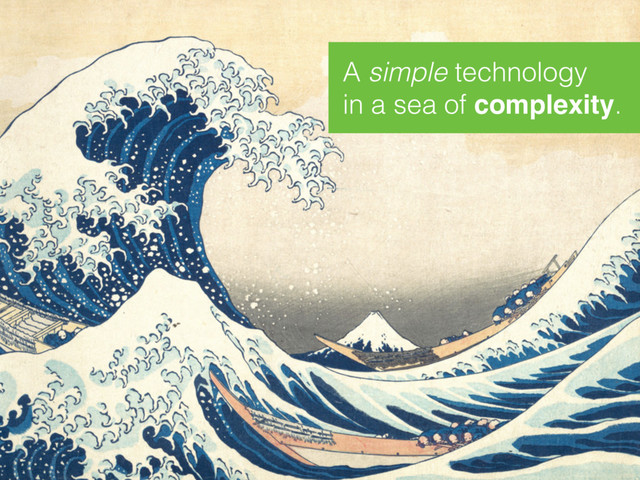 A simple technology 
in a sea of complexity.
