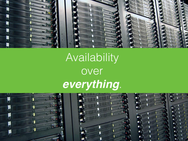 Availability 
over 
everything.
