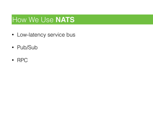 • Low-latency service bus
• Pub/Sub
• RPC
How We Use NATS

