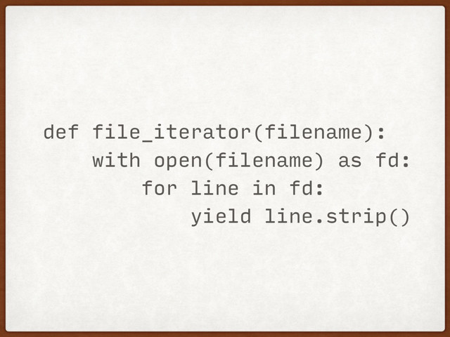 def file_iterator(filename):
with open(filename) as fd:
for line in fd:
yield line.strip()
