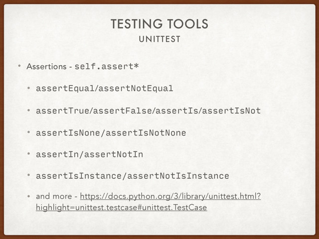UNITTEST
TESTING TOOLS
• Assertions - self.assert*
• assertEqual/assertNotEqual
• assertTrue/assertFalse/assertIs/assertIsNot
• assertIsNone/assertIsNotNone
• assertIn/assertNotIn
• assertIsInstance/assertNotIsInstance
• and more - https://docs.python.org/3/library/unittest.html?
highlight=unittest.testcase#unittest.TestCase
