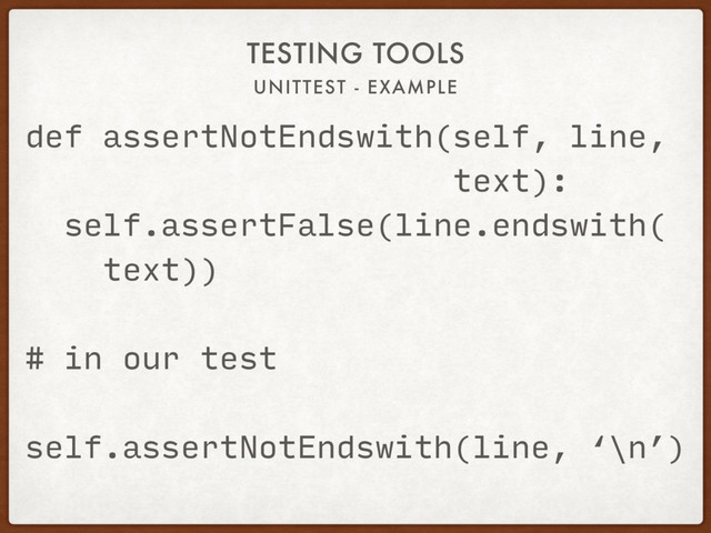 UNITTEST - EXAMPLE
TESTING TOOLS
def assertNotEndswith(self, line,
text):
self.assertFalse(line.endswith(
text))
# in our test
self.assertNotEndswith(line, ‘\n’)
