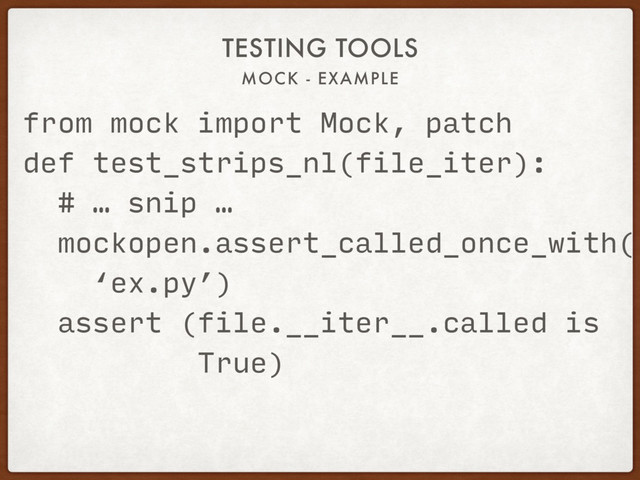 MOCK - EXAMPLE
TESTING TOOLS
from mock import Mock, patch
def test_strips_nl(file_iter):
# … snip …
mockopen.assert_called_once_with(
‘ex.py’)
assert (file.__iter__.called is
True)
