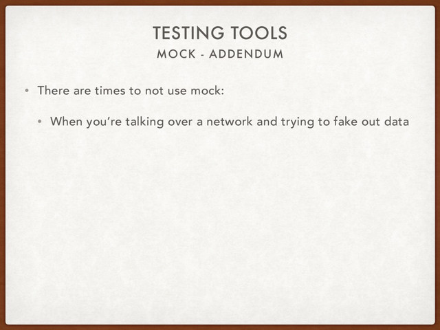 MOCK - ADDENDUM
TESTING TOOLS
• There are times to not use mock:
• When you’re talking over a network and trying to fake out data
