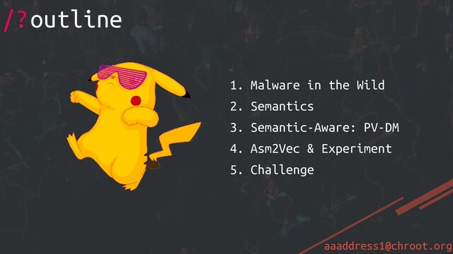 aaaddress1@chroot.org
1. Malware in the Wild
2. Semantics
3. Semantic-Aware: PV-DM
4. Asm2Vec & Experiment
5. Challenge
/?outline
