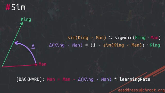 aaaddress1@chroot.org
#Sim
King
Man
Δ
sim(King - Man) ≒ sigmoid(King・Man)
[BACKWARD]: Man = Man - Δ(King - Man) * learningRate
Δ(King - Man) = (1 - sim(King - Man))・King
