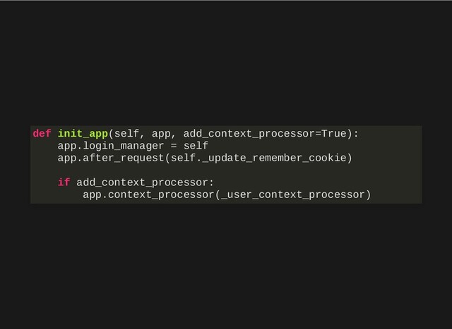 def init_app(self, app, add_context_processor=True):
app.login_manager = self
app.after_request(self._update_remember_cookie)
if add_context_processor:
app.context_processor(_user_context_processor)
