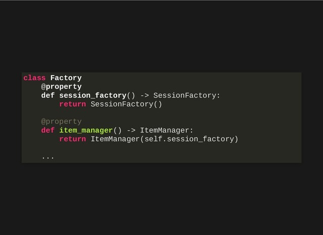 class Factory
@property
def session_factory() -> SessionFactory:
return SessionFactory()
@property
def item_manager() -> ItemManager:
return ItemManager(self.session_factory)
...
