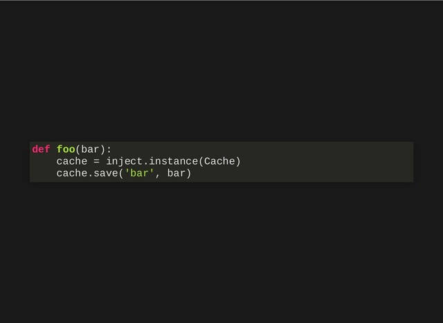 def foo(bar):
cache = inject.instance(Cache)
cache.save('bar', bar)
