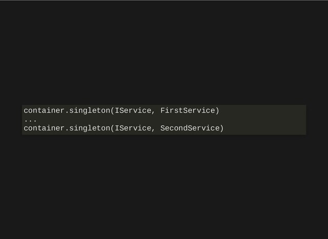container.singleton(IService, FirstService)
...
container.singleton(IService, SecondService)
