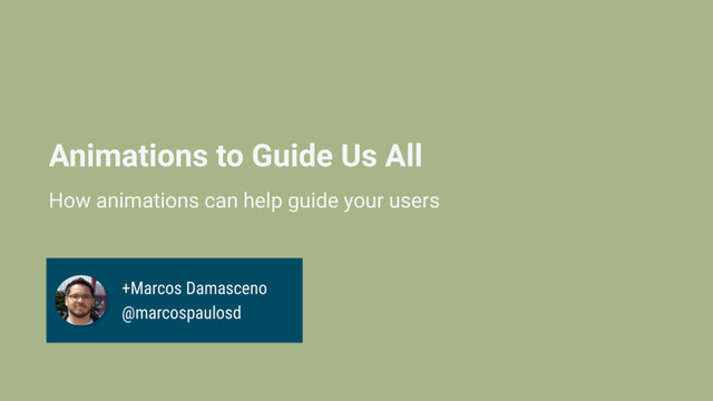 Animations to Guide Us All
How animations can help guide your users
+Marcos Damasceno
@marcospaulosd
